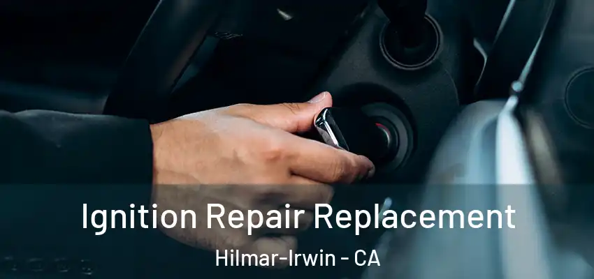  Ignition Repair Replacement Hilmar-Irwin - CA